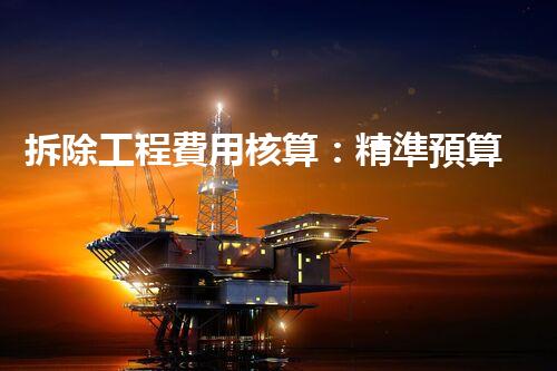 拆除工程費用核算：精準預算，保障利潤